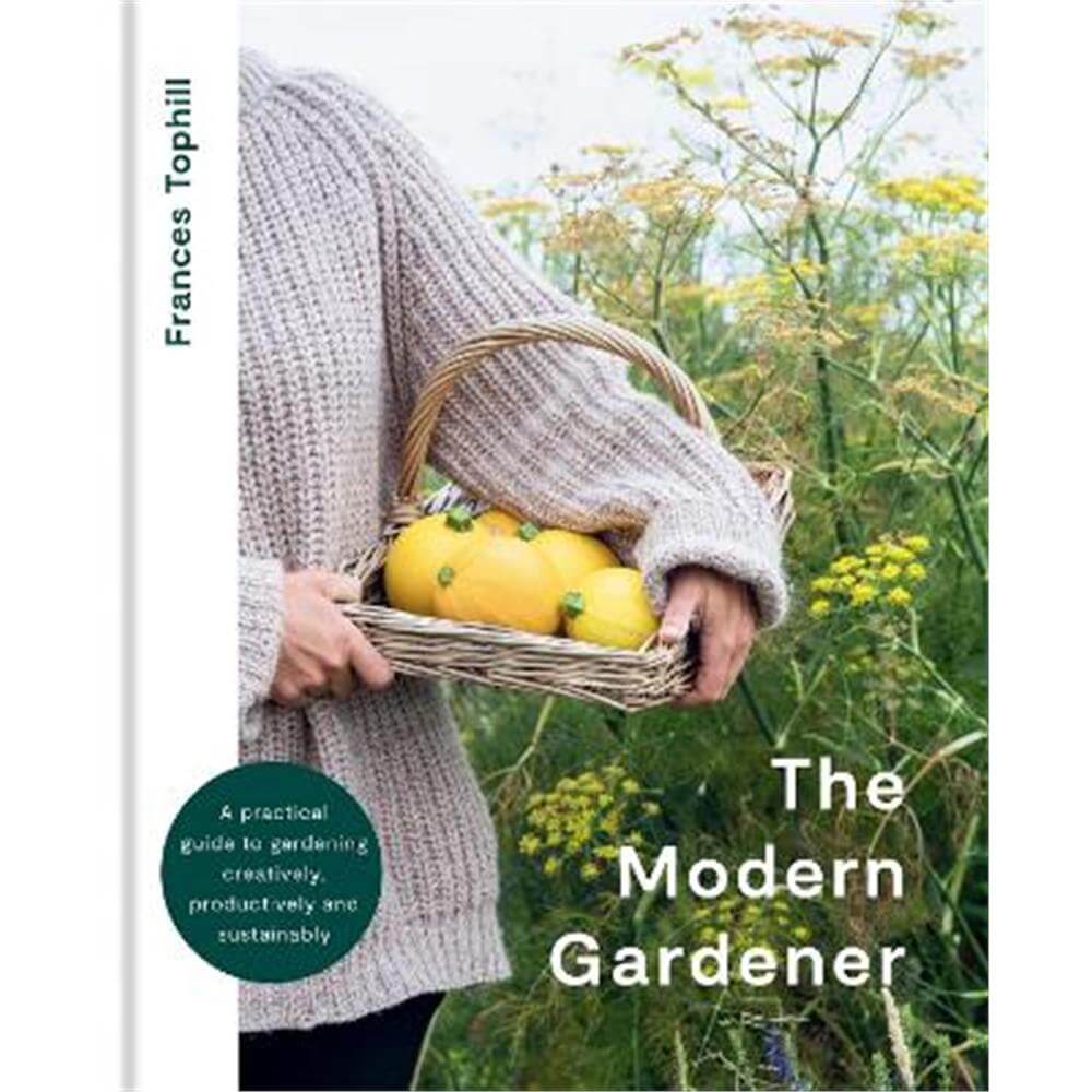 The Modern Gardener: A practical guide to gardening creatively, productively and sustainably (Hardback) - Frances Tophill